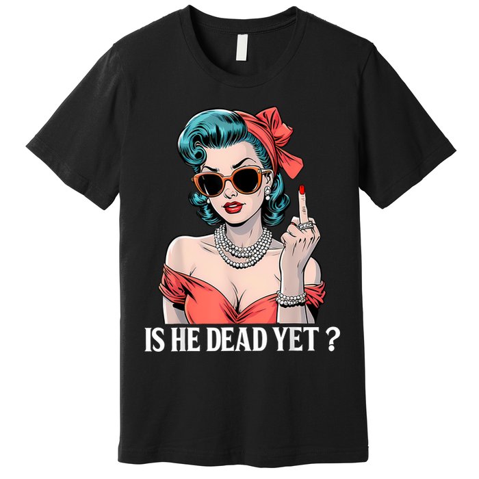 Is He Dead Yet Premium T-Shirt