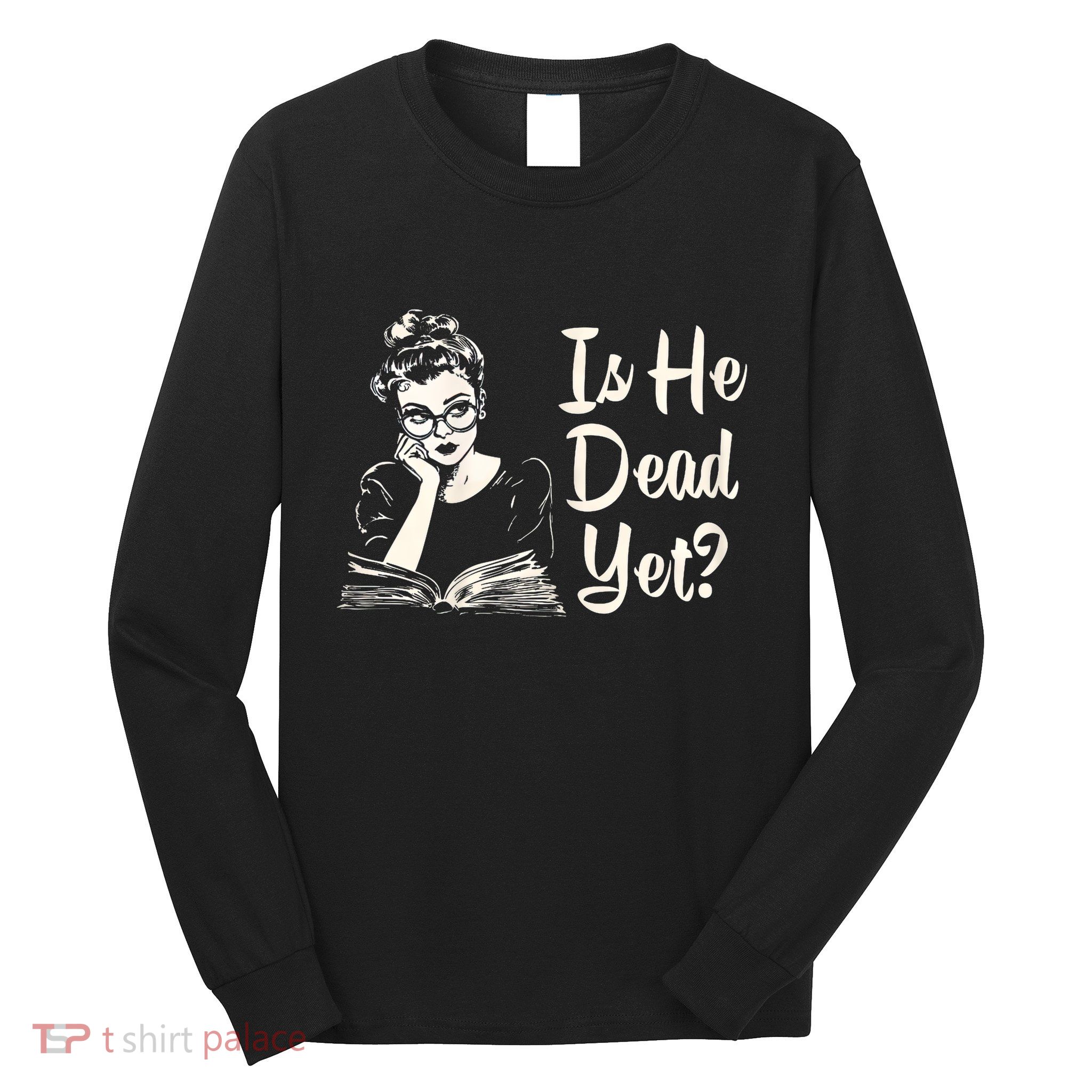 Is He Dead Yet Long Sleeve Shirt