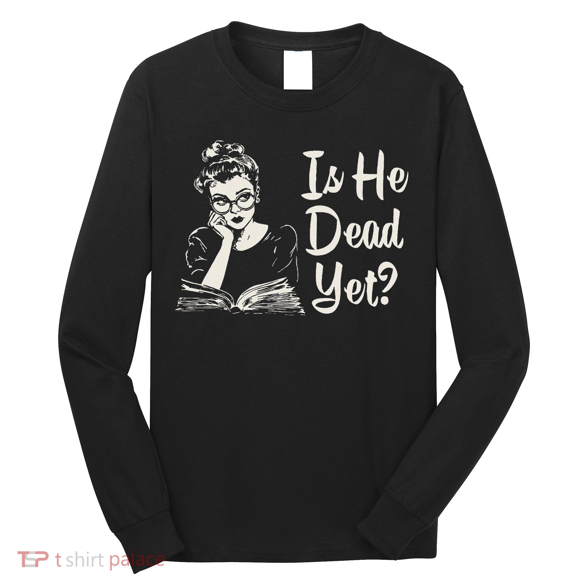 Is He Dead Yet Long Sleeve Shirt