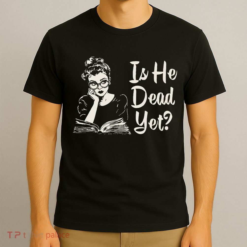 Is He Dead Yet T-Shirt
