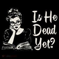 Is He Dead Yet T-Shirt