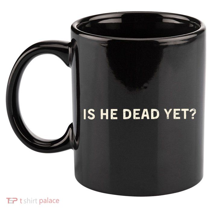 Is He Dead Yet? 11oz C Handle Ceramic Mug
