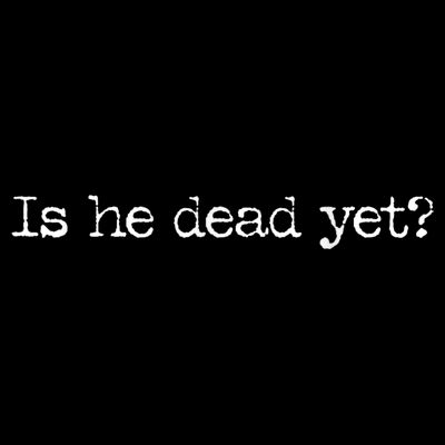 Is He Dead Yet? T-Shirt