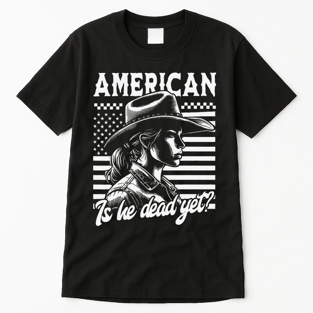 Is He Dead Yet Cowgirl Women Us Flag American For Girl Tall T-Shirt