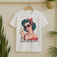 Is He Dead Yet T-Shirt