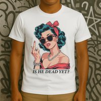 Is He Dead Yet T-Shirt