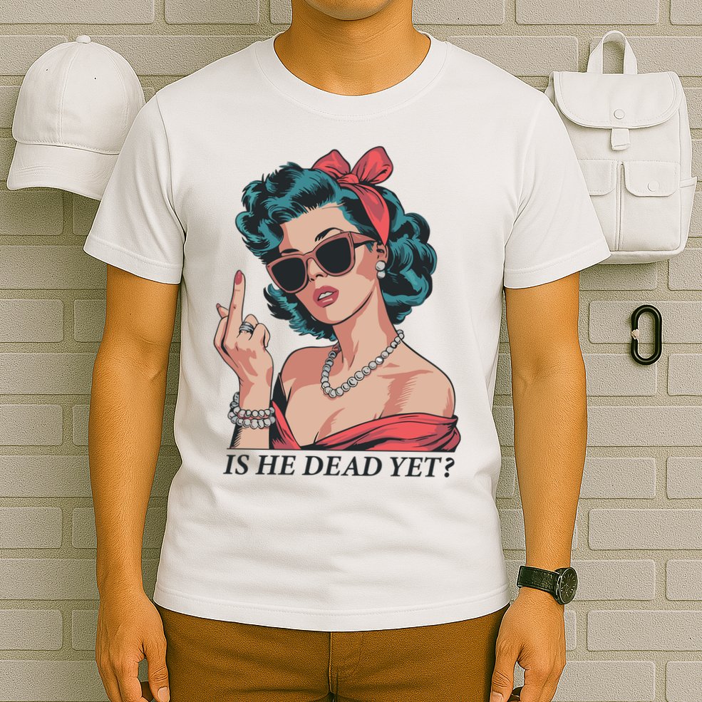 Is He Dead Yet T-Shirt