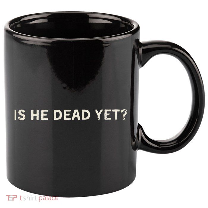 Is He Dead Yet 11oz C Handle Ceramic Mug