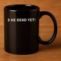 Is He Dead Yet 11oz C Handle Ceramic Mug