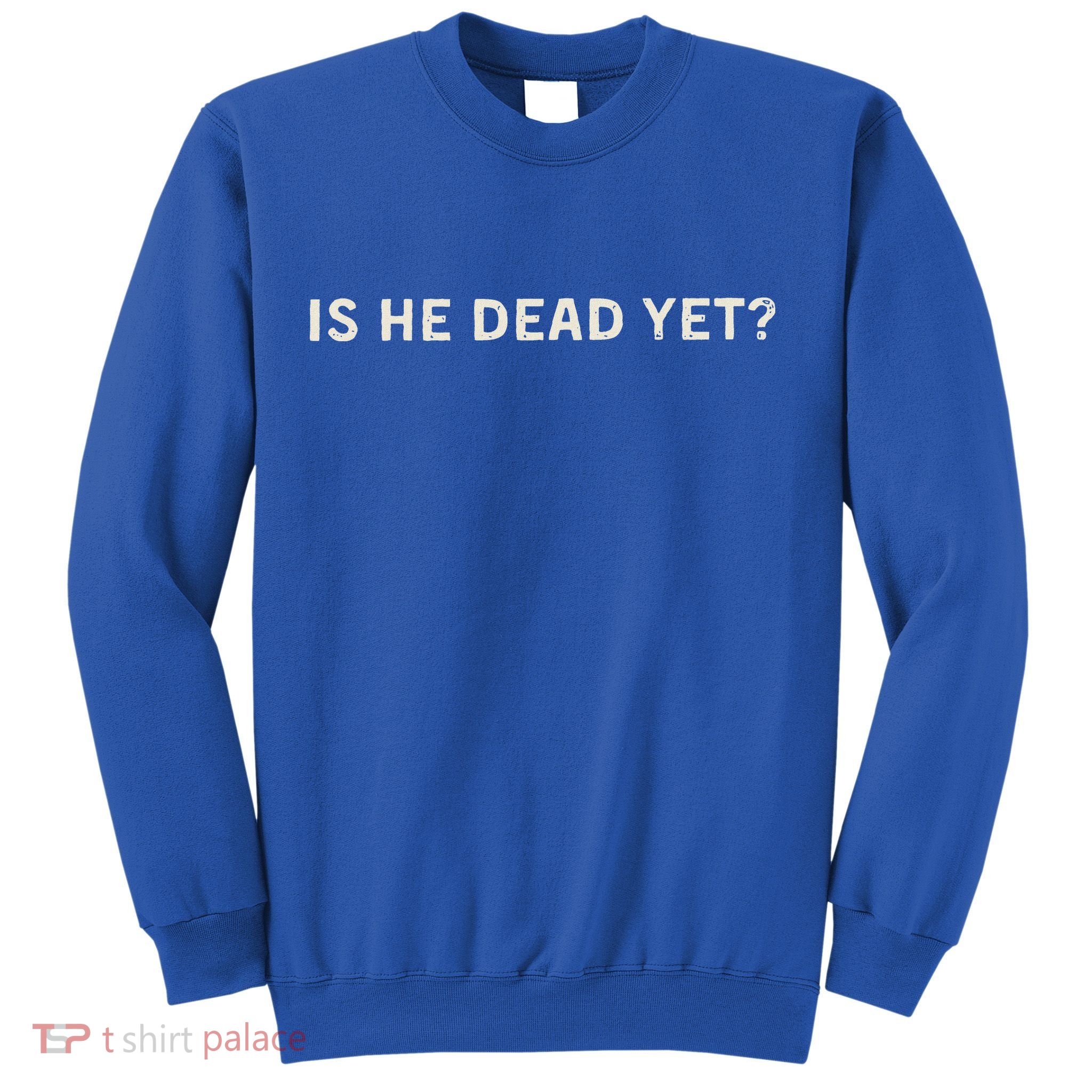Is He Dead Yet Sweatshirt