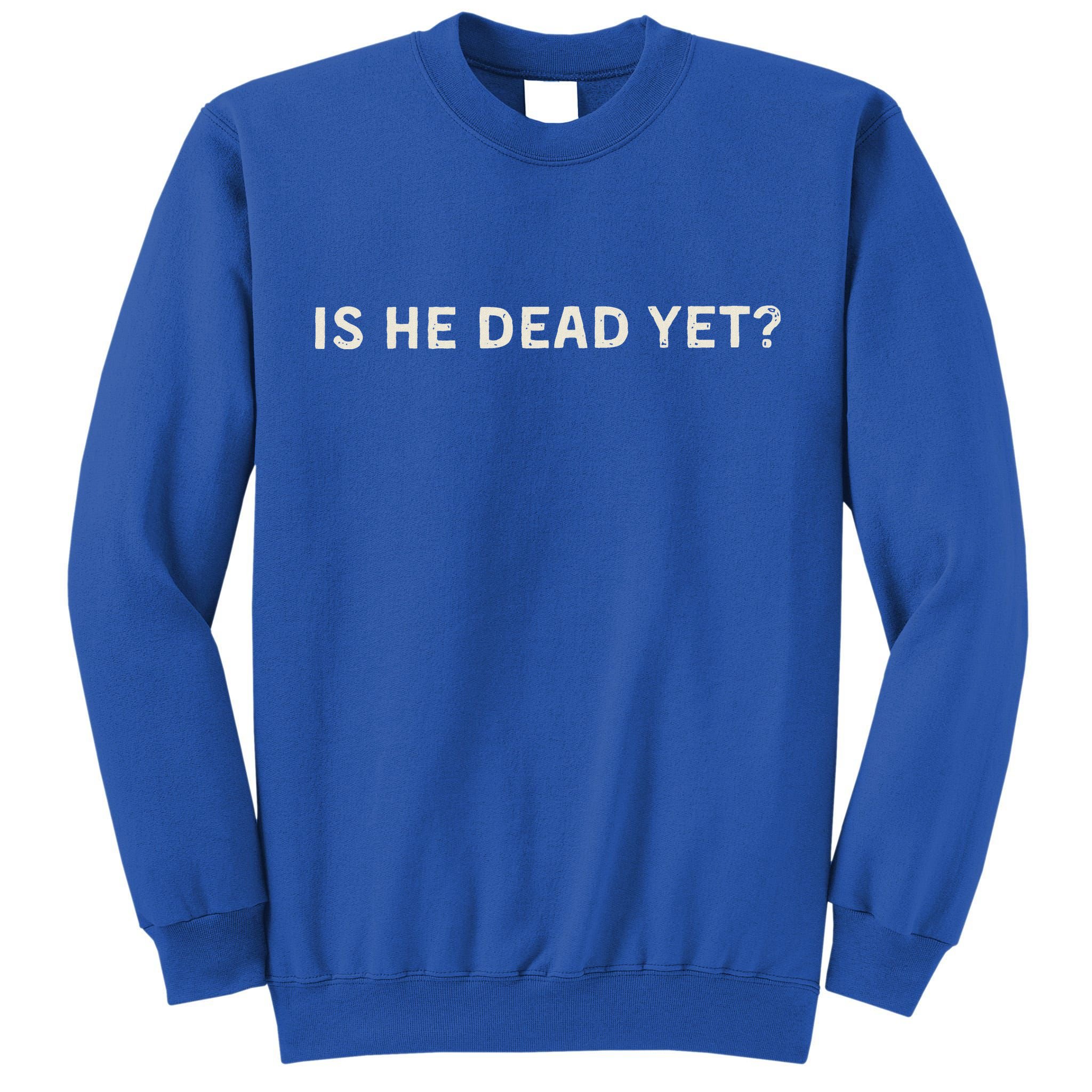 Is He Dead Yet Tall Sweatshirt