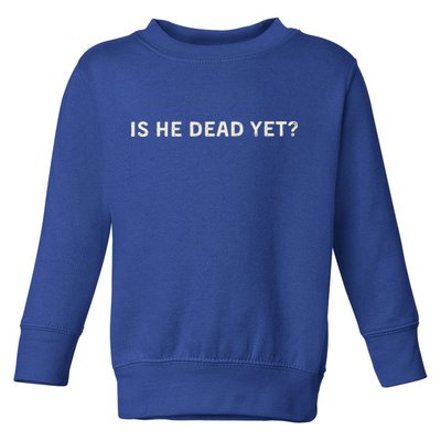 Is He Dead Yet Toddler Sweatshirt