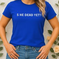 Is He Dead Yet Womens T-Shirt