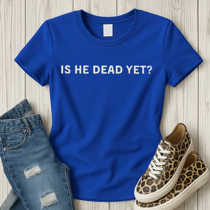 Is He Dead Yet Womens T-Shirt