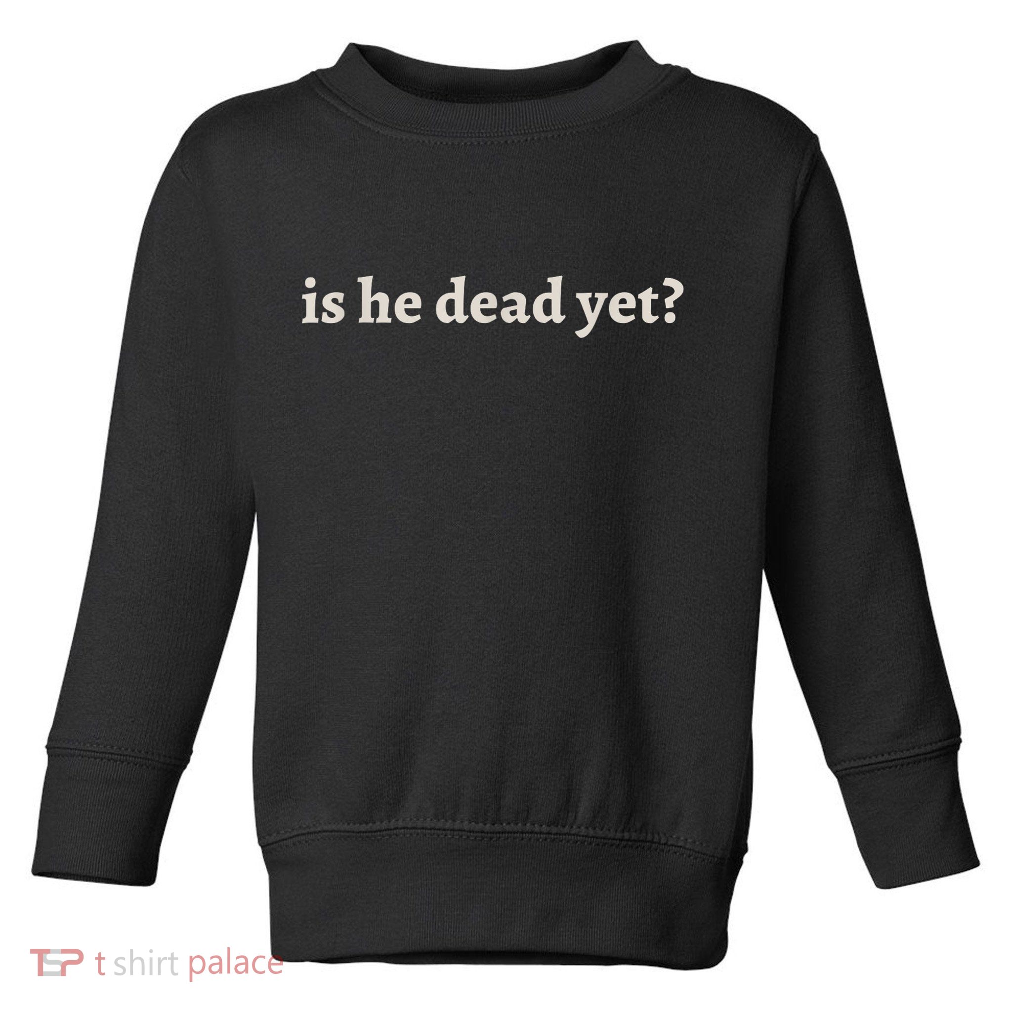 Is He Dead Yet Vintage Toddler Sweatshirt