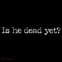 Is He Dead Yet Tall T-Shirt
