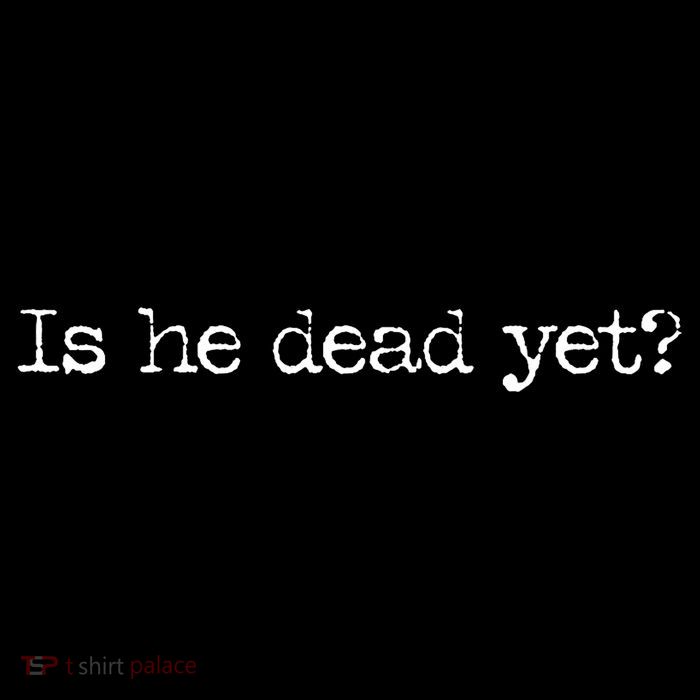 Is He Dead Yet Tall T-Shirt
