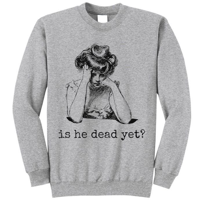 Is He Dead Yet Tall Sweatshirt