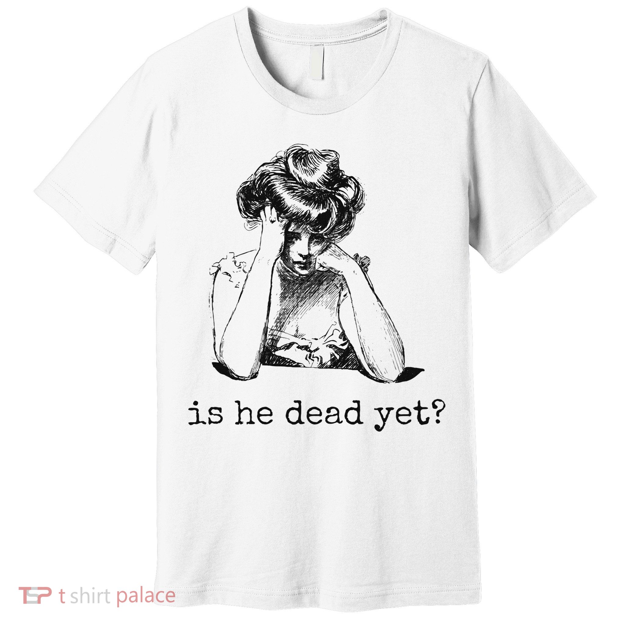 Is He Dead Yet Premium T-Shirt