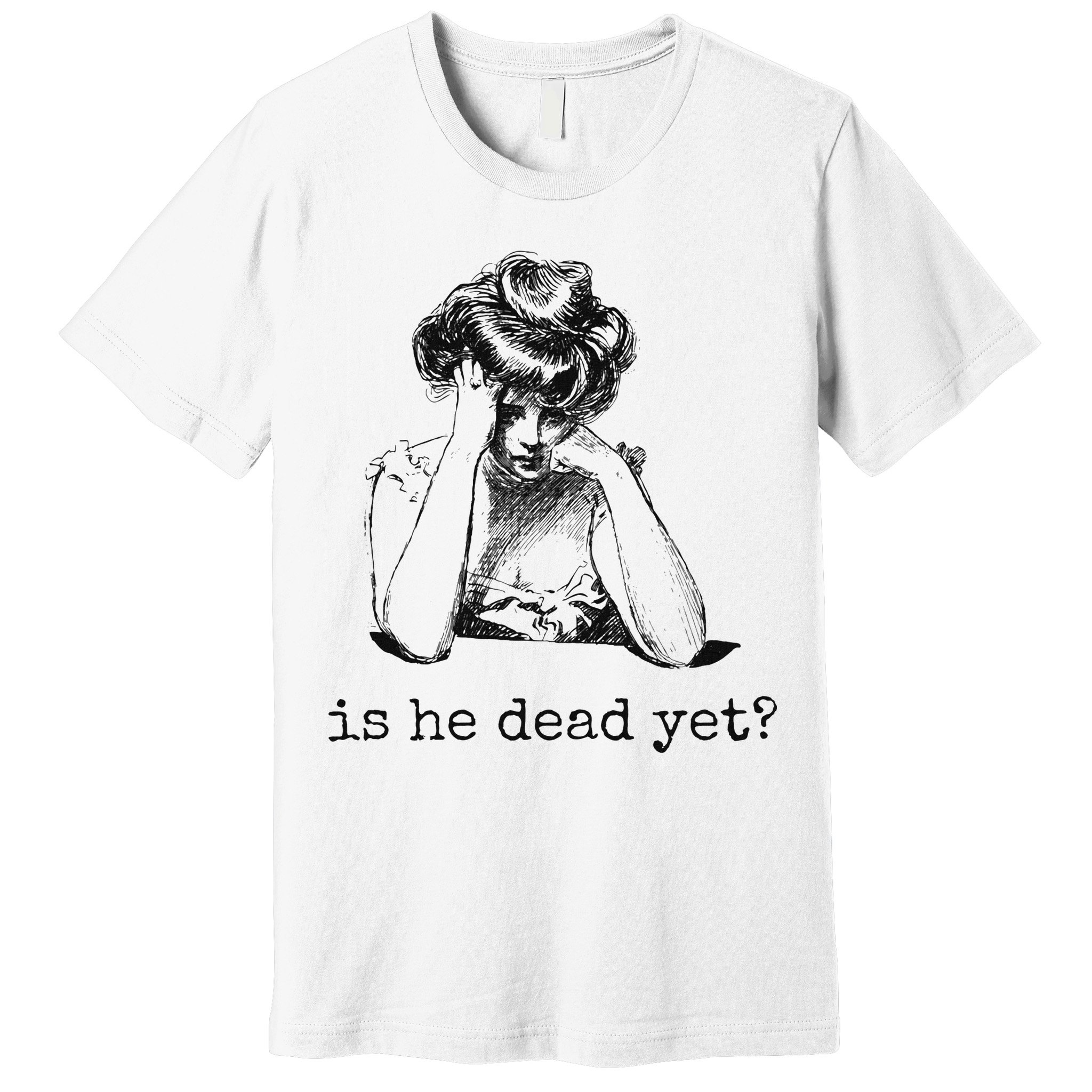 Is He Dead Yet Premium T-Shirt