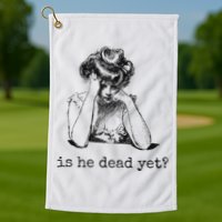 Is He Dead Yet Golf Towel