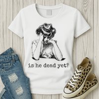 Is He Dead Yet Womens T-Shirt