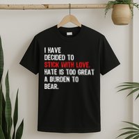 I Have Decided To Stick With Love Hate Is Too Great A Burden To Bear T-Shirt