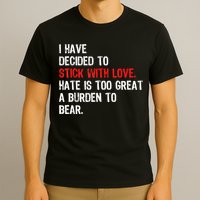 I Have Decided To Stick With Love Hate Is Too Great A Burden To Bear T-Shirt