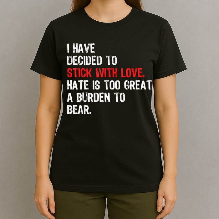 I Have Decided To Stick With Love Hate Is Too Great A Burden To Bear T-Shirt