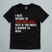 I Have Decided To Stick With Love Hate Is Too Great A Burden To Bear T-Shirt