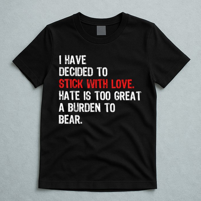 I Have Decided To Stick With Love Hate Is Too Great A Burden To Bear T-Shirt