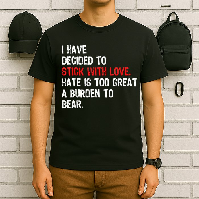 I Have Decided To Stick With Love Hate Is Too Great A Burden To Bear T-Shirt