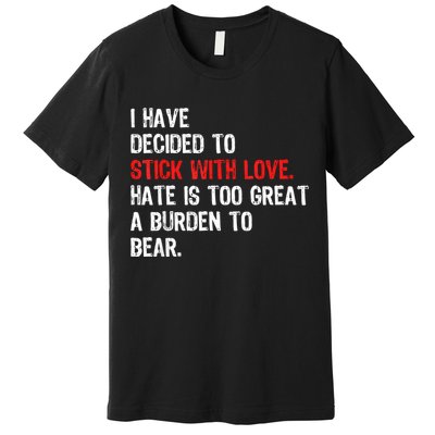 I Have Decided To Stick With Love Hate Is Too Great A Burden To Bear Premium T-Shirt