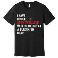 I Have Decided To Stick With Love Hate Is Too Great A Burden To Bear Premium T-Shirt