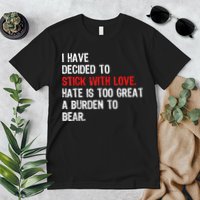 I Have Decided To Stick With Love Hate Is Too Great A Burden To Bear Premium T-Shirt