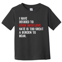 I Have Decided To Stick With Love Hate Is Too Great A Burden To Bear Toddler T-Shirt