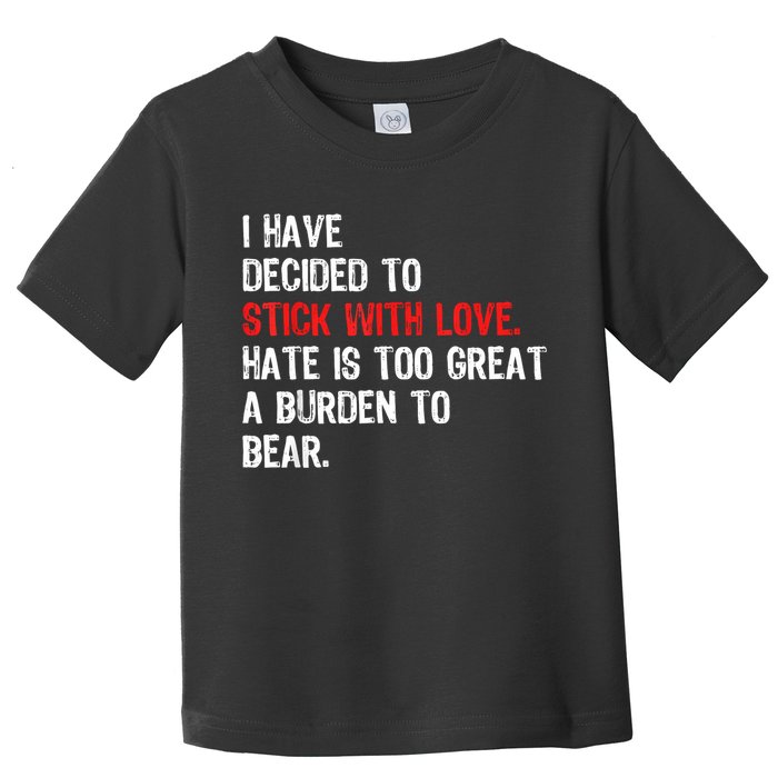 I Have Decided To Stick With Love Hate Is Too Great A Burden To Bear Toddler T-Shirt
