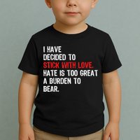 I Have Decided To Stick With Love Hate Is Too Great A Burden To Bear Toddler T-Shirt