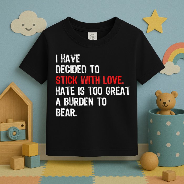 I Have Decided To Stick With Love Hate Is Too Great A Burden To Bear Toddler T-Shirt