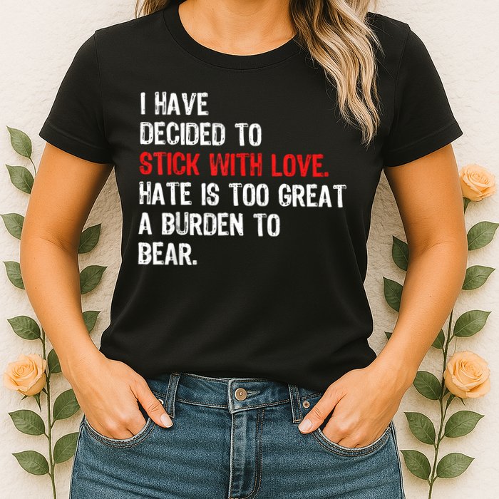 I Have Decided To Stick With Love Hate Is Too Great A Burden To Bear Womens T-Shirt