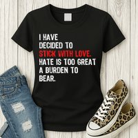 I Have Decided To Stick With Love Hate Is Too Great A Burden To Bear Womens T-Shirt