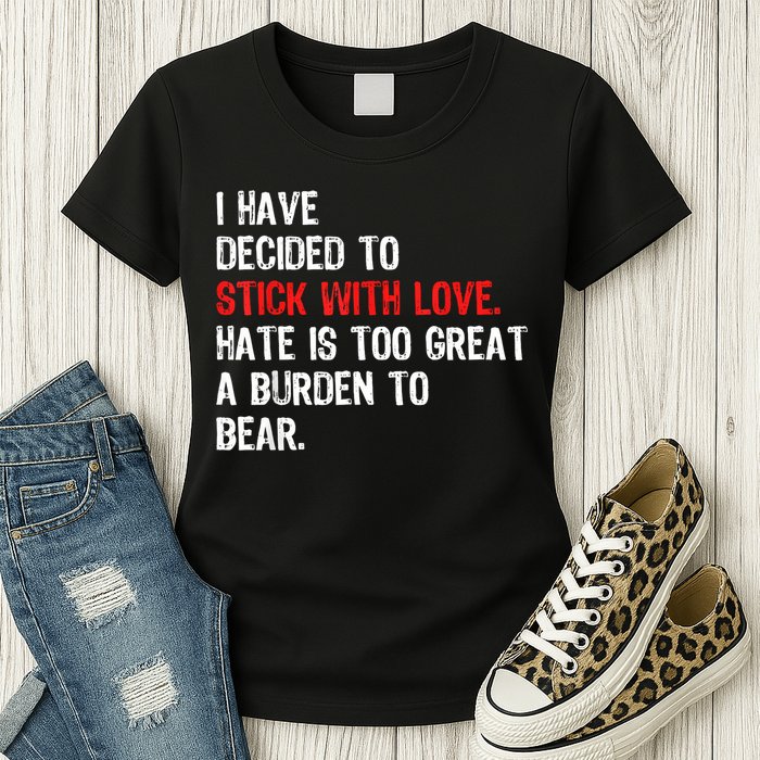 I Have Decided To Stick With Love Hate Is Too Great A Burden To Bear Womens T-Shirt