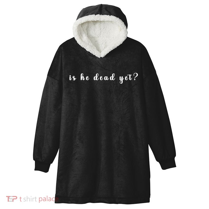 Is He Dead Yet Sarcastic Sarcastic Hooded Wearable Blanket
