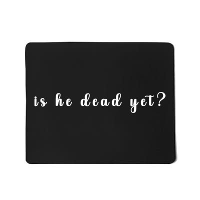 Is He Dead Yet Sarcastic Sarcastic Mousepad