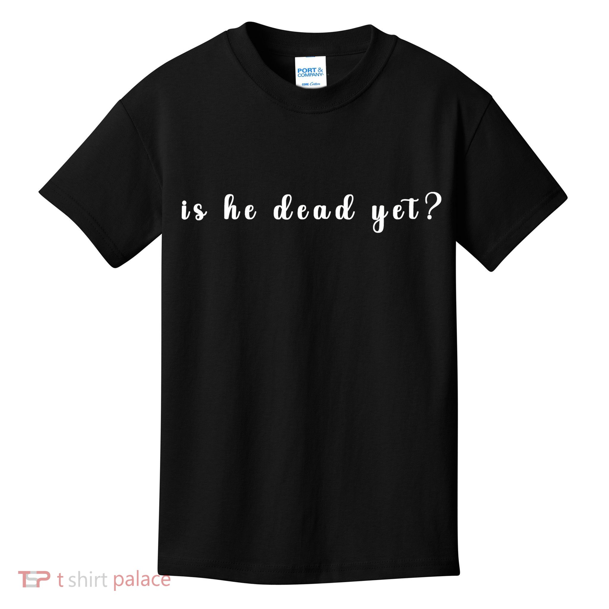 Is He Dead Yet Sarcastic Sarcastic Kids T-Shirt