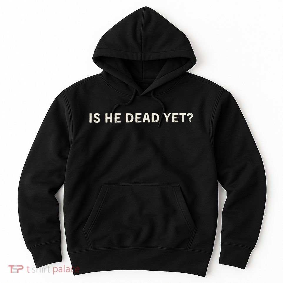 Is He Dead Yet Hoodie