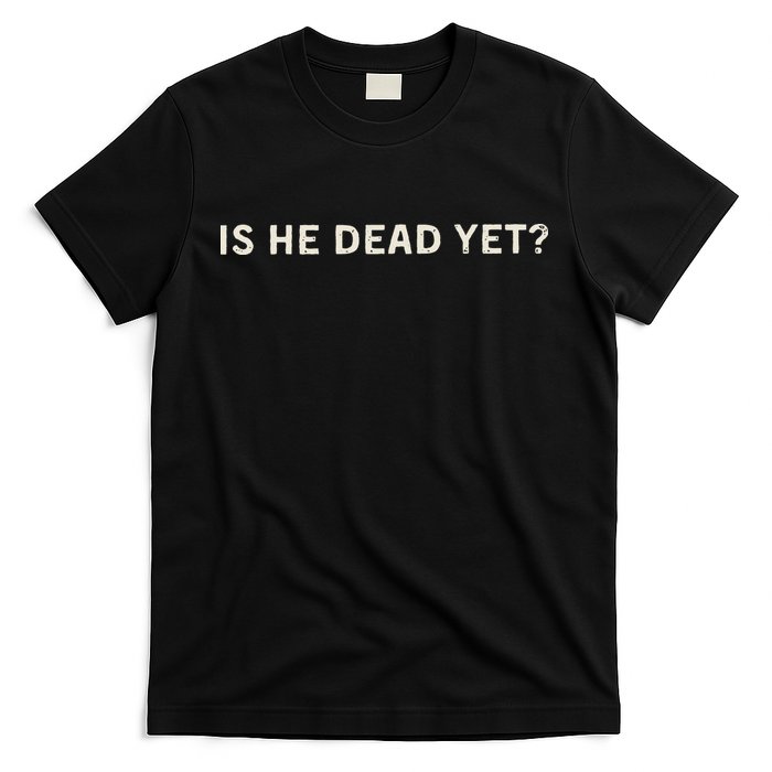 Is He Dead Yet T-Shirt
