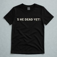 Is He Dead Yet T-Shirt