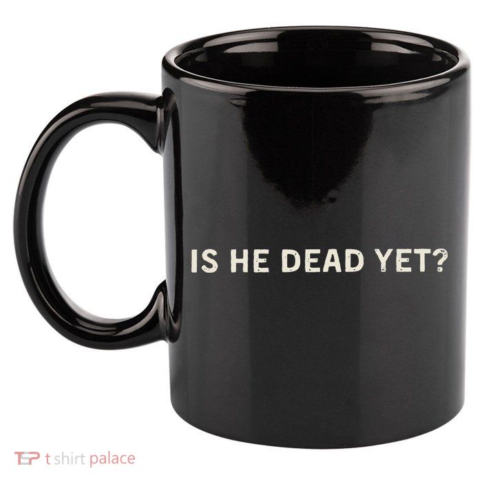 Is He Dead Yet 11oz C Handle Ceramic Mug