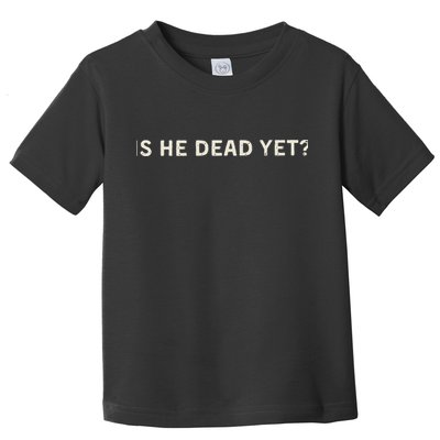 Is He Dead Yet Toddler T-Shirt